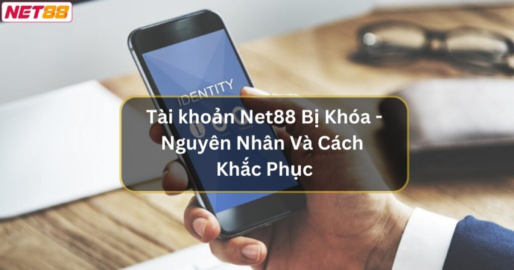 Tài Khoản Net88 Bị Khóa - Nguyên Nhân Và Cách Khắc Phục 1 Tài khoản Net88 Bị Khóa - Nguyên Nhân Và Cách Khắc Phục